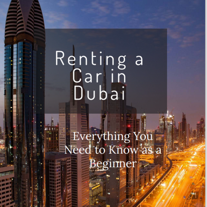 Renting a Car in Dubai: Everything You Need to Know as a Beginner